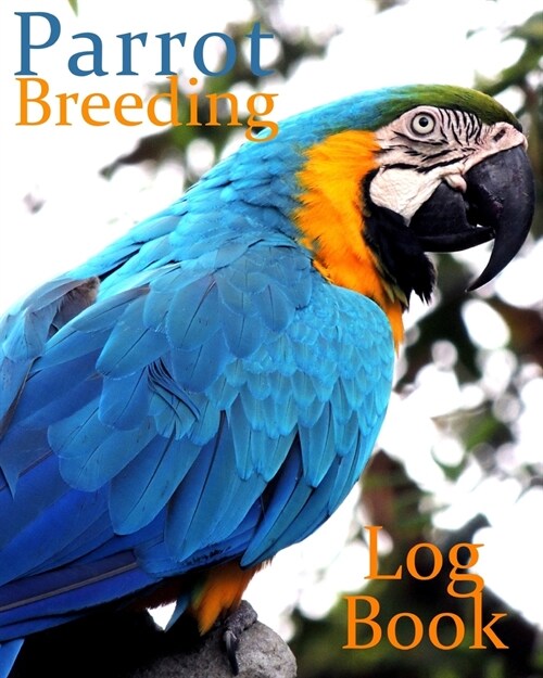 Parrot Breeding Log Book: 100 templates log book for birds, notebook, diary, hatching chicks, eggs, cage, 8x 10 pedigree (Paperback)