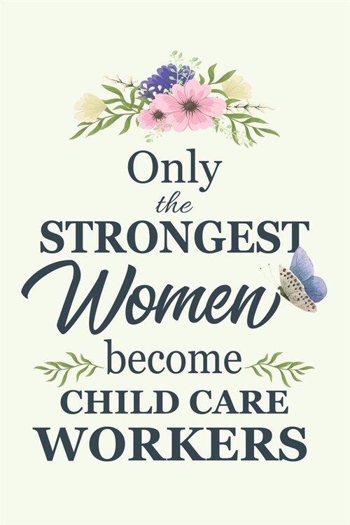 Only The Strongest Women Become Child Care Workers: Notebook - Diary - Composition - 6x9 - 120 Pages - Cream Paper - Blank Lined Journal Gifts For Chi (Paperback)