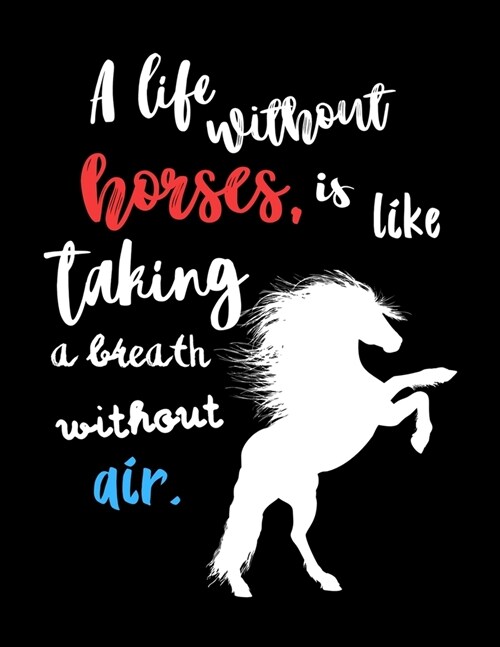A Life Without Horses, is Like Taking a Breath Without Air: Write Down in Journal Your Horse Riding and Training, Notebook and Horse Book for Adults a (Paperback)