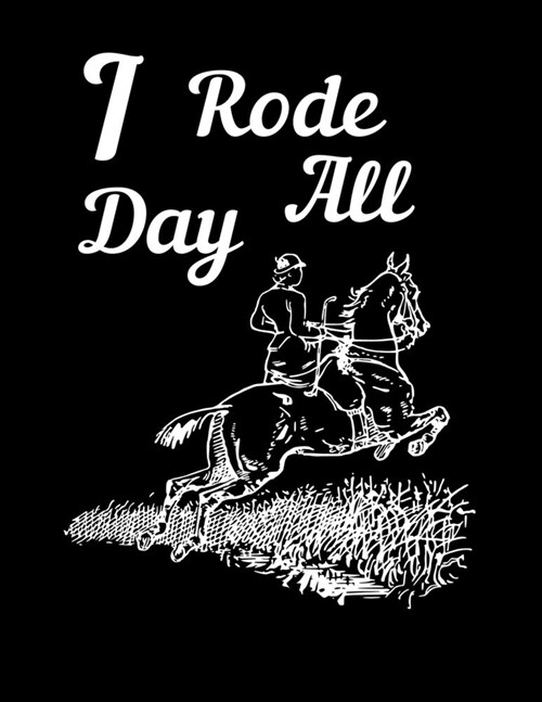 I Rode All Day: Write Down in Journal Your Horse Riding and Training, Notebook and Horse Book for Adults and Kids. Record Riding Lesso (Paperback)