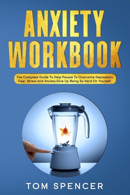 Anxiety Workbook: The Complete Guide to Help People to Overcome Depression, Fear, Stress And Anxiety. Give Up Being So Hard On Yourself. (Paperback)