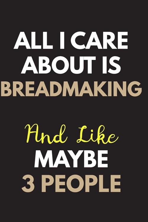 All I care about is Breadmaking Notebook / Journal 6x9 Ruled Lined 120 Pages: for Breadmaking Lover 6x9 notebook / journal 120 pages for daybook log w (Paperback)