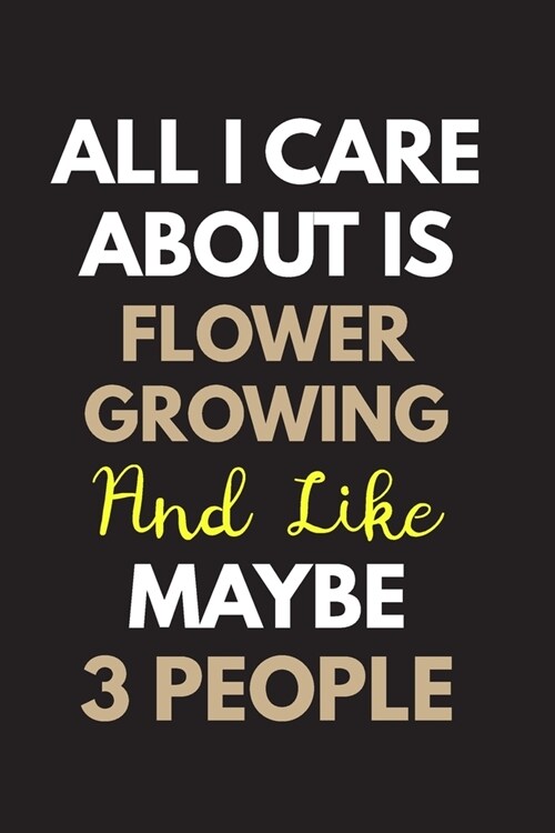 All I care about is Flower growing Notebook / Journal 6x9 Ruled Lined 120 Pages: for Flower growing Lover 6x9 notebook / journal 120 pages for daybook (Paperback)