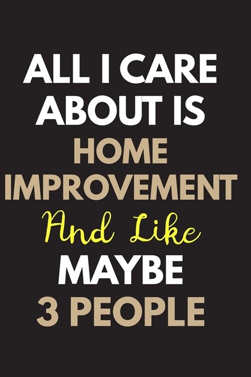 All I care about is Home improvement Notebook / Journal 6x9 Ruled Lined 120 Pages: for Home improvement Lover 6x9 notebook / journal 120 pages for day (Paperback)