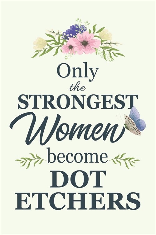 Only The Strongest Women Become Dot Etchers: Notebook - Diary - Composition - 6x9 - 120 Pages - Cream Paper - Blank Lined Journal Gifts For Dot Etcher (Paperback)