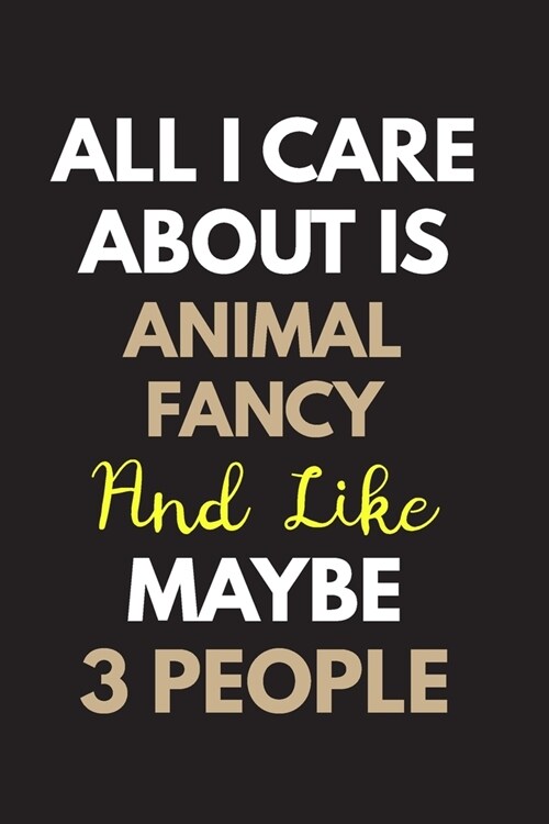 All I care about is Animal fancy Notebook / Journal 6x9 Ruled Lined 120 Pages: for Animal fancy Lover 6x9 notebook / journal 120 pages for daybook log (Paperback)