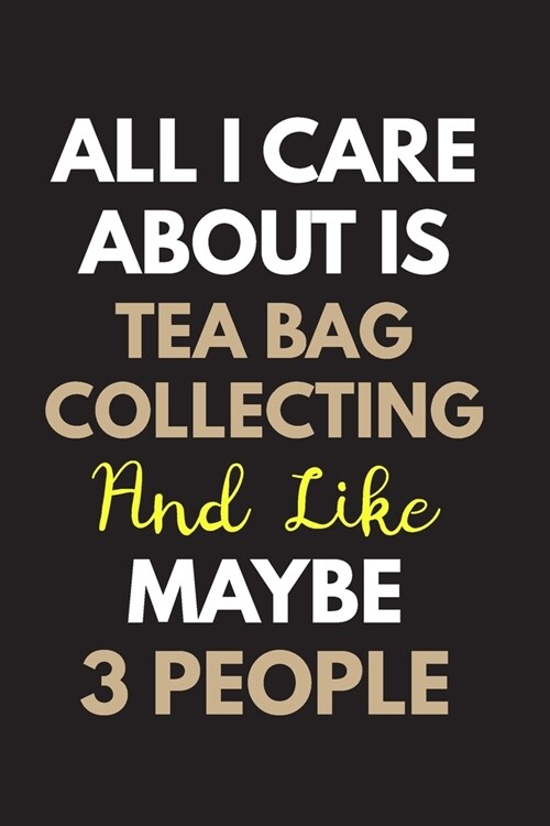 All I care about is Tea bag collecting Notebook / Journal 6x9 Ruled Lined 120 Pages: for Tea bag collecting Lover 6x9 notebook / journal 120 pages for (Paperback)