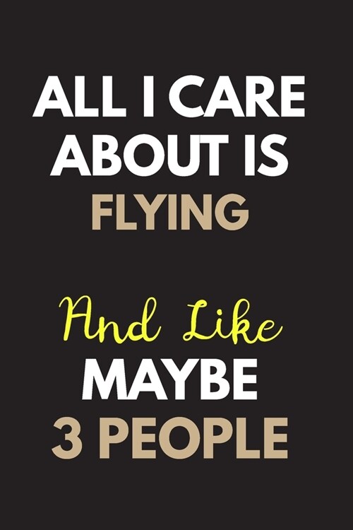 All I care about is Flying Notebook / Journal 6x9 Ruled Lined 120 Pages: for Flying Lover 6x9 notebook / journal 120 pages for daybook log workbook ex (Paperback)
