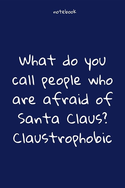 Notebook: Notebook Paper - What do you call people who are afraid of Santa Claus Claustrophobic - (funny notebook quotes): Lined (Paperback)