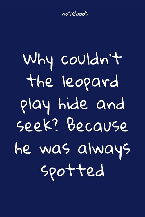 Notebook: Notebook Paper - Why couldnt the leopard play hide and seek Because he was always spotted - (funny notebook quotes): (Paperback)