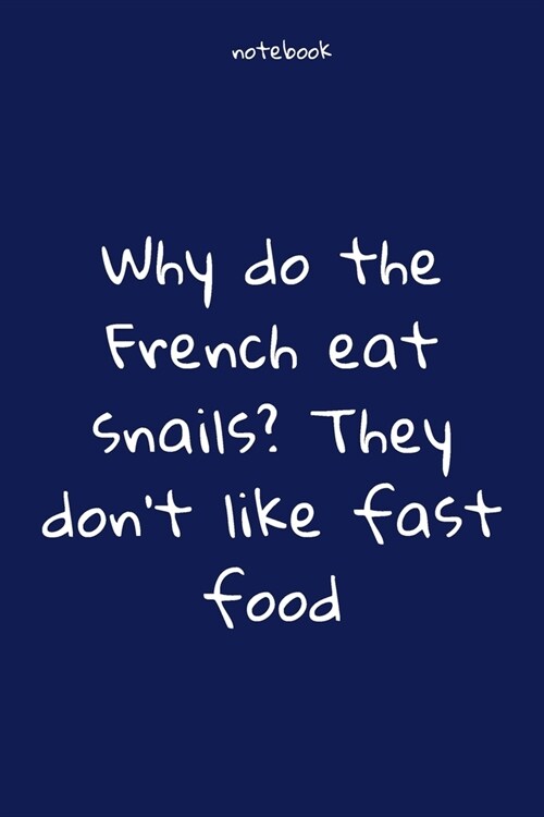 Notebook: Notebook Paper - Why do the French eat snails They dont like fast food - (funny notebook quotes): Lined Notebook Moti (Paperback)