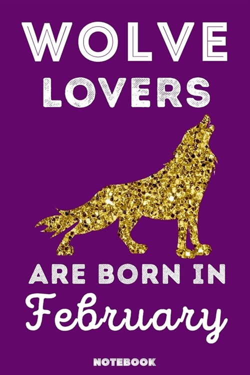 Wolve Lovers Are Born In February: 120 Pages, 6x9, Soft Cover, Matte Finish, Lined Wolve Journal, Funny Wolve Notebook for Women, Gift (Paperback)