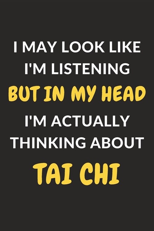 I May Look Like Im Listening But In My Head Im Actually Thinking About Tai Chi: Tai Chi Journal Notebook to Write Down Things, Take Notes, Record Pl (Paperback)