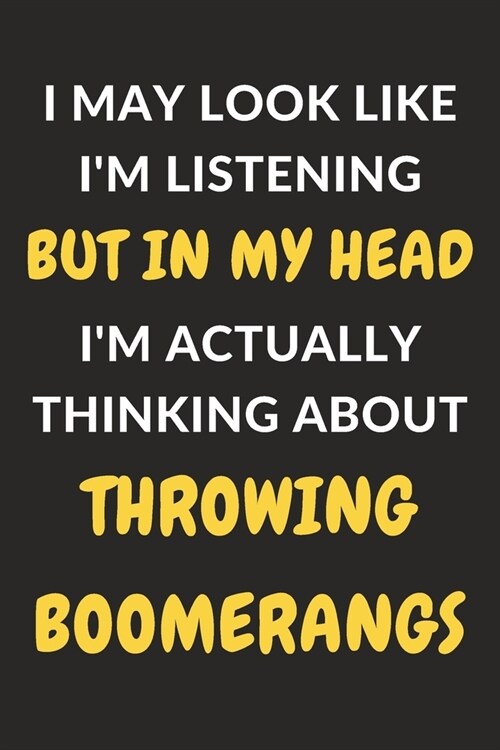 I May Look Like Im Listening But In My Head Im Actually Thinking About Throwing Boomerangs: Throwing Boomerangs Journal Notebook to Write Down Thing (Paperback)