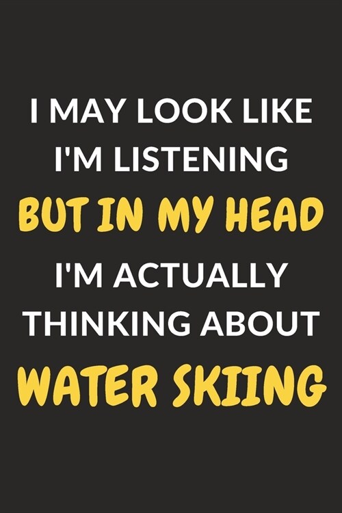 I May Look Like Im Listening But In My Head Im Actually Thinking About Water Skiing: Water Skiing Journal Notebook to Write Down Things, Take Notes, (Paperback)