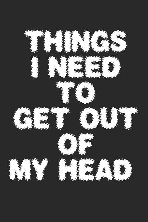 Things I Need to Get Out of My Head: Great Gift Idea With Funny Text On Cover, Great Motivational, Unique Notebook, Journal, Diary (Paperback)