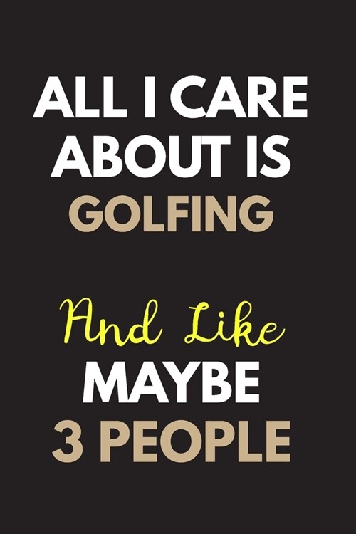 All I care about is Golfing Notebook / Journal 6x9 Ruled Lined 120 Pages: for Golfing Lover 6x9 notebook / journal 120 pages for daybook log workbook (Paperback)