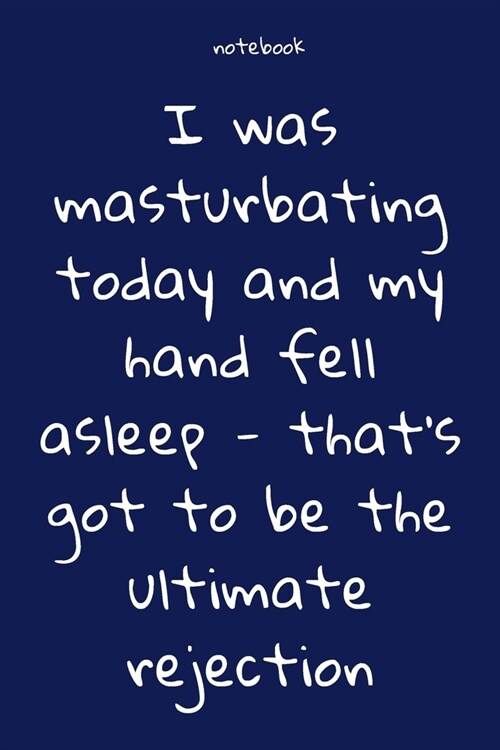 Notebook: Notebook Paper - I was masturbating today and my hand fell asleep - thats got to be the ultimate rejection - (funny n (Paperback)