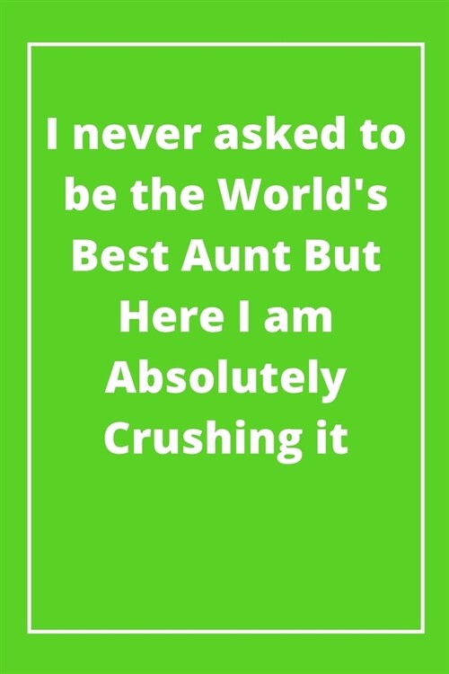 I never asked to be the Worlds Best Aunt But Here I am Absolutely Crushing it: Journal - 6x9 120 pages - Wide Ruled Paper, Blank Lined Diary, Book Gi (Paperback)