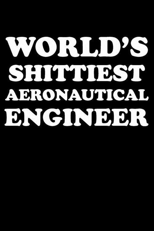 Worlds Shittiest Aeronautical Engineer: Aeronautical Engineering Gifts - Blank Lined Notebook Journal - (6 x 9 Inches) - 120 Pages (Paperback)