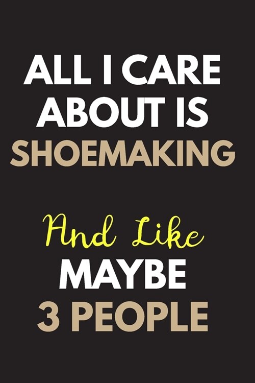 All I care about is Shoemaking Notebook / Journal 6x9 Ruled Lined 120 Pages: for Shoemaking Lover 6x9 notebook / journal 120 pages for daybook log wor (Paperback)