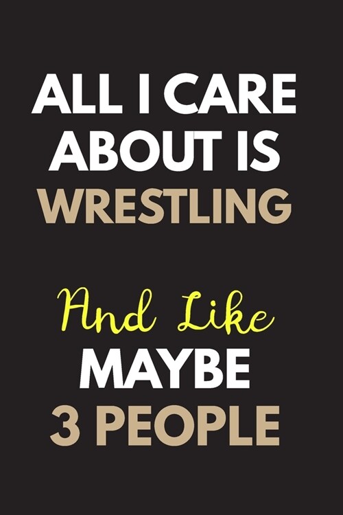All I care about is Wrestling Notebook / Journal 6x9 Ruled Lined 120 Pages: for Wrestling Lover 6x9 notebook / journal 120 pages for daybook log workb (Paperback)
