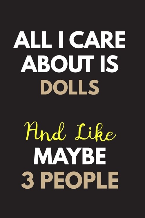 All I care about is Dolls Notebook / Journal 6x9 Ruled Lined 120 Pages: for Dolls Lover 6x9 notebook / journal 120 pages for daybook log workbook exer (Paperback)