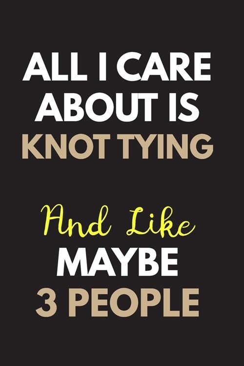 All I care about is Knot tying Notebook / Journal 6x9 Ruled Lined 120 Pages: for Knot tying Lover 6x9 notebook / journal 120 pages for daybook log wor (Paperback)