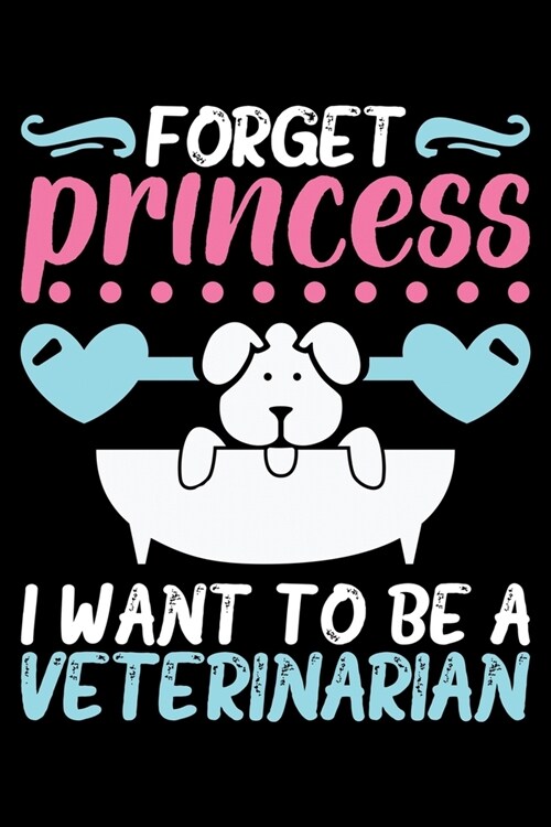 Forget Princess I Want to Be a Veterinarian: Blank Lined Journal - 6 X 9 Notebook 100 Pages (Paperback)