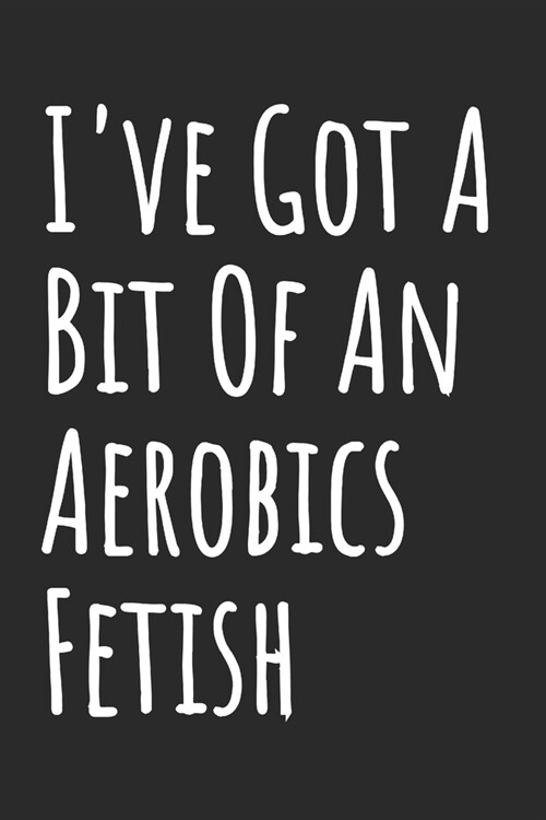 Ive Got A Bit Of An Aerobics Fetish: Blank Lined Notebook (Paperback)