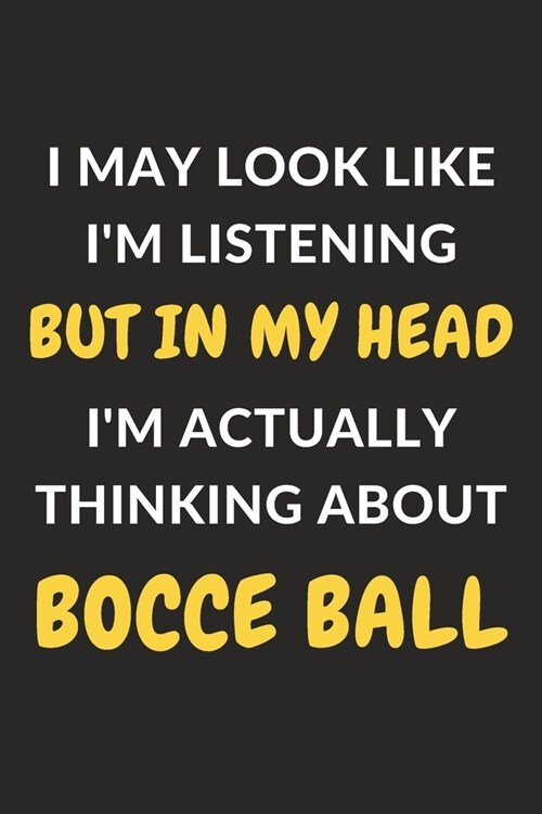 I May Look Like Im Listening But In My Head Im Actually Thinking About Bocce Ball: Bocce Ball Journal Notebook to Write Down Things, Take Notes, Rec (Paperback)