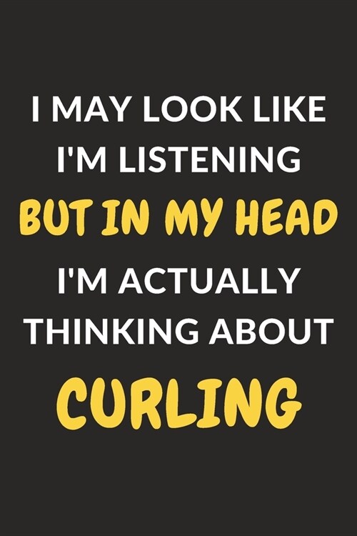 I May Look Like Im Listening But In My Head Im Actually Thinking About Curling: Curling Journal Notebook to Write Down Things, Take Notes, Record Pl (Paperback)
