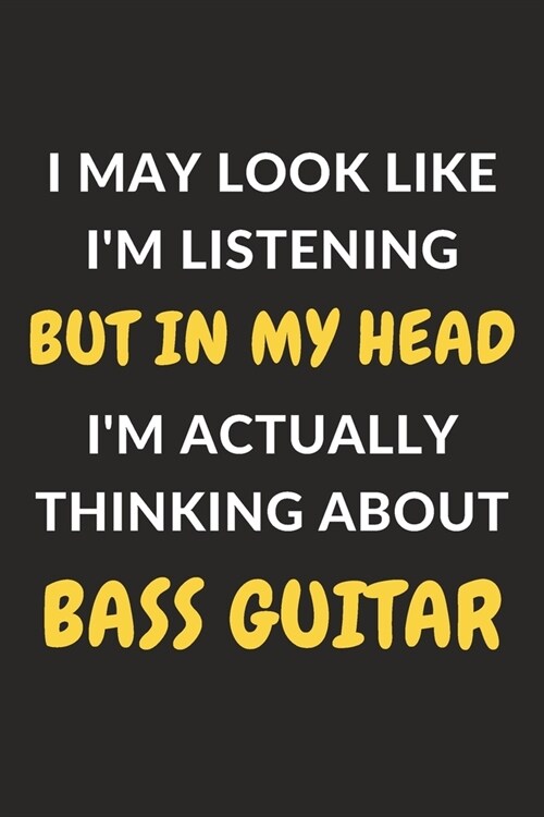 I May Look Like Im Listening But In My Head Im Actually Thinking About Bass Guitar: Bass Guitar Journal Notebook to Write Down Things, Take Notes, R (Paperback)