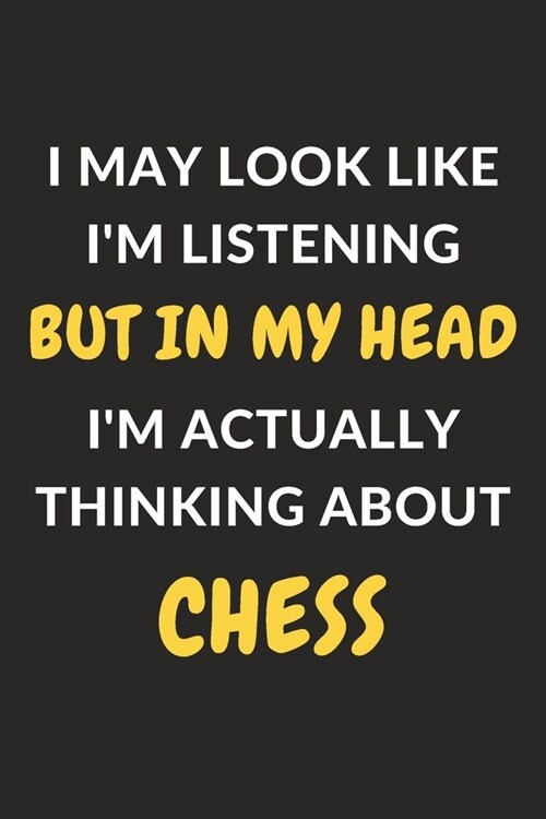 I May Look Like Im Listening But In My Head Im Actually Thinking About Chess: Chess Journal Notebook to Write Down Things, Take Notes, Record Plans (Paperback)