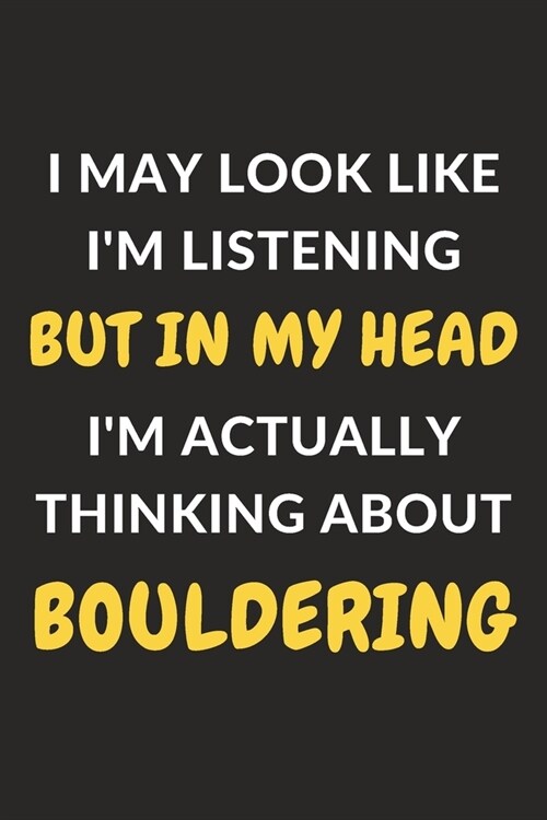 I May Look Like Im Listening But In My Head Im Actually Thinking About Bouldering: Bouldering Journal Notebook to Write Down Things, Take Notes, Rec (Paperback)