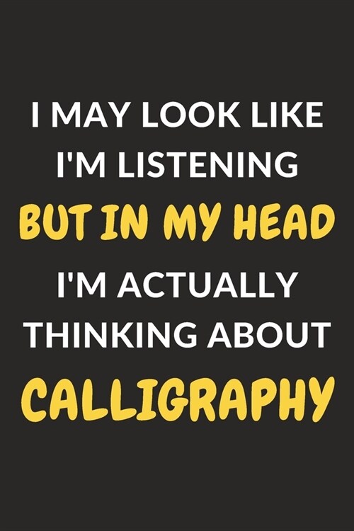 I May Look Like Im Listening But In My Head Im Actually Thinking About Calligraphy: Calligraphy Journal Notebook to Write Down Things, Take Notes, R (Paperback)