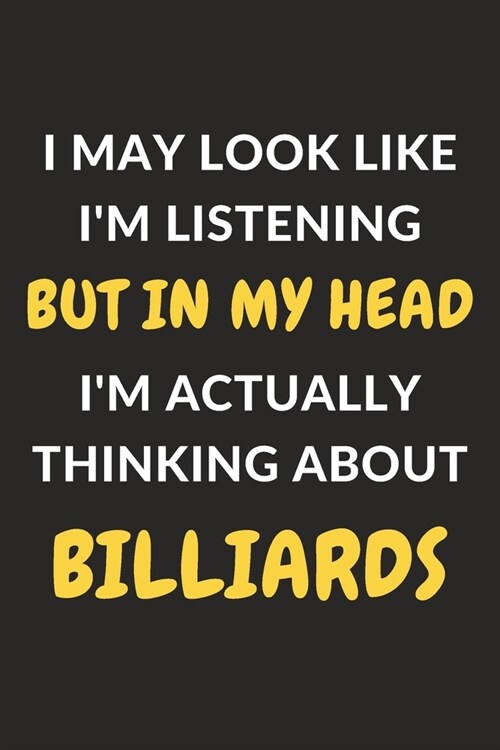 I May Look Like Im Listening But In My Head Im Actually Thinking About Billiards: Billiards Journal Notebook to Write Down Things, Take Notes, Recor (Paperback)