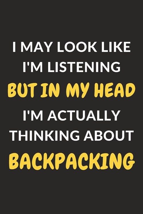 I May Look Like Im Listening But In My Head Im Actually Thinking About Backpacking: Backpacking Journal Notebook to Write Down Things, Take Notes, R (Paperback)