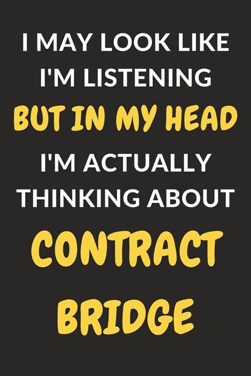 I May Look Like Im Listening But In My Head Im Actually Thinking About Contract Bridge: Contract Bridge Journal Notebook to Write Down Things, Take (Paperback)