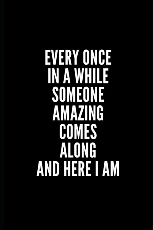 Every Once in a While Someone Amazing Comes Along and Here I Am: 6x9 Lined Notebook/Journal/Diary, 100 pages, Sarcastic, Humor Journal, original gift (Paperback)