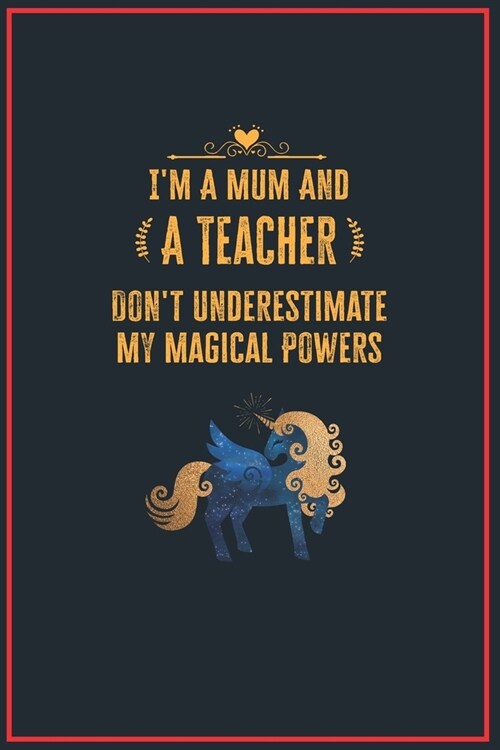 Im a Mum and a Teacher: Lined Notebook Perfect Gag Gift for a Teacher with Unicorn Magical Powers - 110 Pages Writing Journal, Diary, Notebook (Paperback)