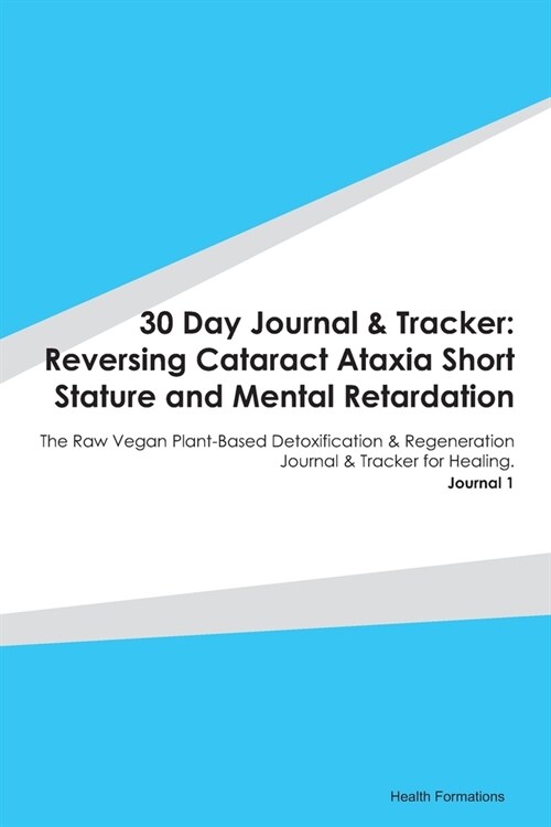 30 Day Journal & Tracker: Reversing Cataract Ataxia Short Stature and Mental Retardation: The Raw Vegan Plant-Based Detoxification & Regeneratio (Paperback)