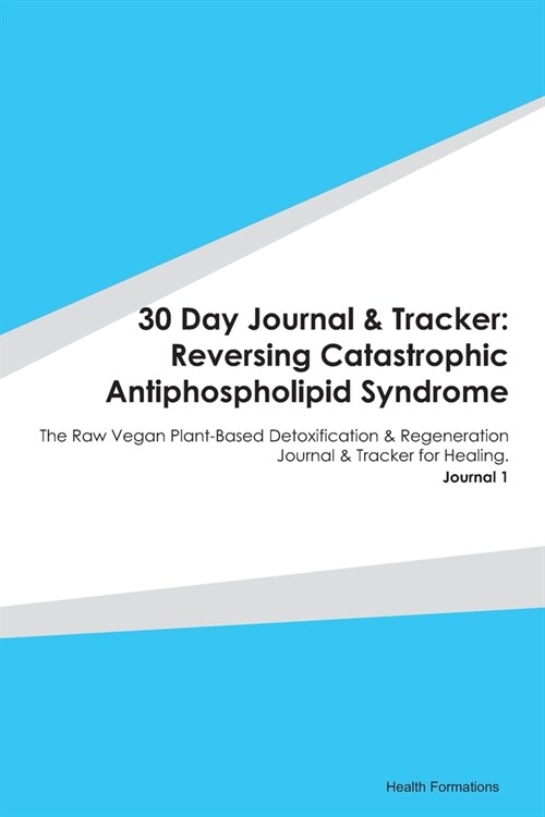 30 Day Journal & Tracker: Reversing Catastrophic Antiphospholipid Syndrome: The Raw Vegan Plant-Based Detoxification & Regeneration Journal & Tr (Paperback)