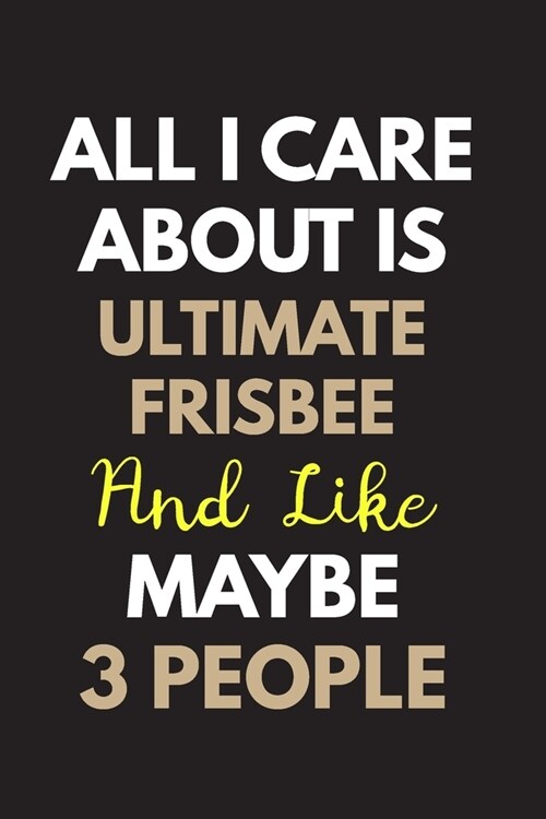 All I care about is Ultimate frisbee Notebook / Journal 6x9 Ruled Lined 120 Pages: for Ultimate frisbee Lover 6x9 notebook / journal 120 pages for day (Paperback)