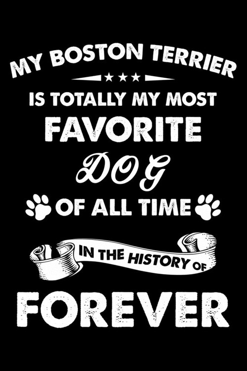 My Boston terrier Is Totally My Most Favorite Dog Of All Time In The History Of Forever: Cute Boston Terrier Lined journal Notebook, Great Accessories (Paperback)