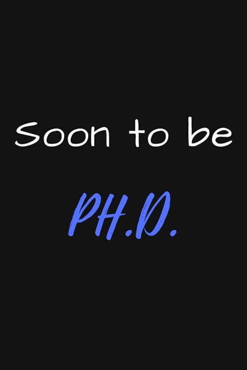 Soon To Be PH.D.: PhD Degree Notebook To Write in - Perfect For Doctorate Degree Gift Journal -College Ruled Pages - Phd Graduation, Doc (Paperback)