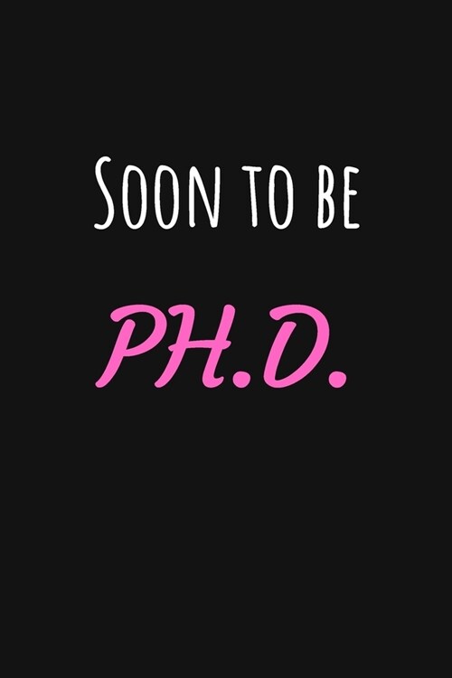 Soon to Be Ph.D.: Phd Graduate Notebook To Write in - 6x9 Lined Notebook/Journal Funny Gift Idea For PhD Students And Graduates (Paperback)