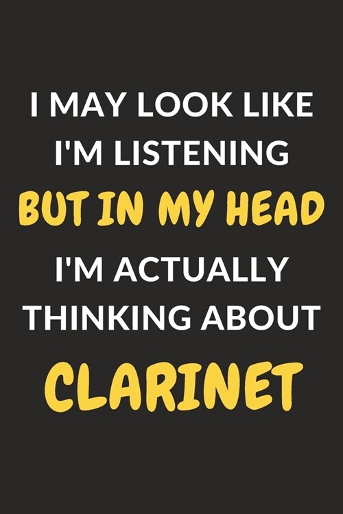 I May Look Like Im Listening But In My Head Im Actually Thinking About Clarinet: Clarinet Journal Notebook to Write Down Things, Take Notes, Record (Paperback)