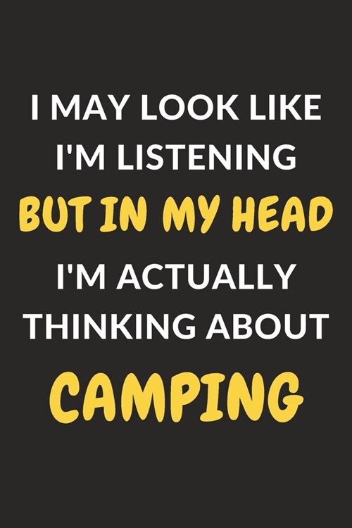 I May Look Like Im Listening But In My Head Im Actually Thinking About Camping: Camping Journal Notebook to Write Down Things, Take Notes, Record Pl (Paperback)