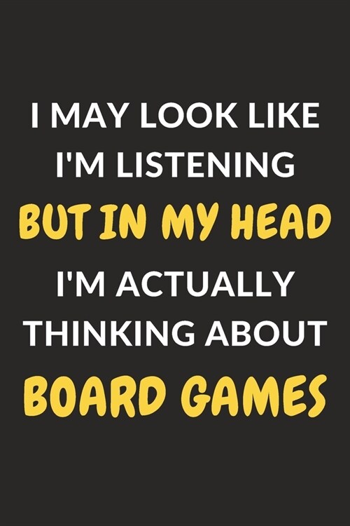 I May Look Like Im Listening But In My Head Im Actually Thinking About Board Games: Board Games Journal Notebook to Write Down Things, Take Notes, R (Paperback)
